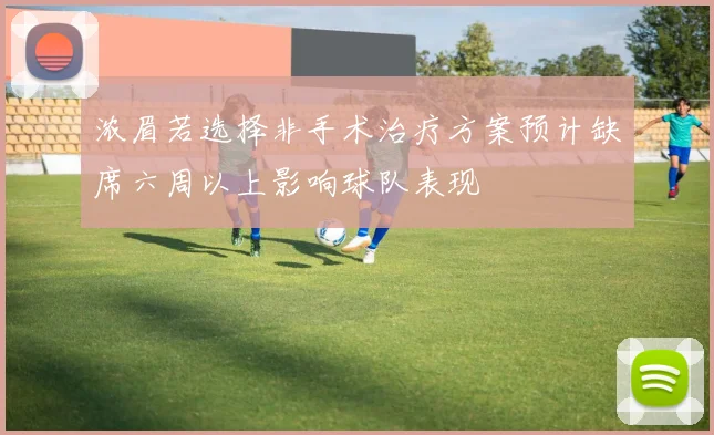 浓眉若选择非手术治疗方案预计缺席六周以上影响球队表现