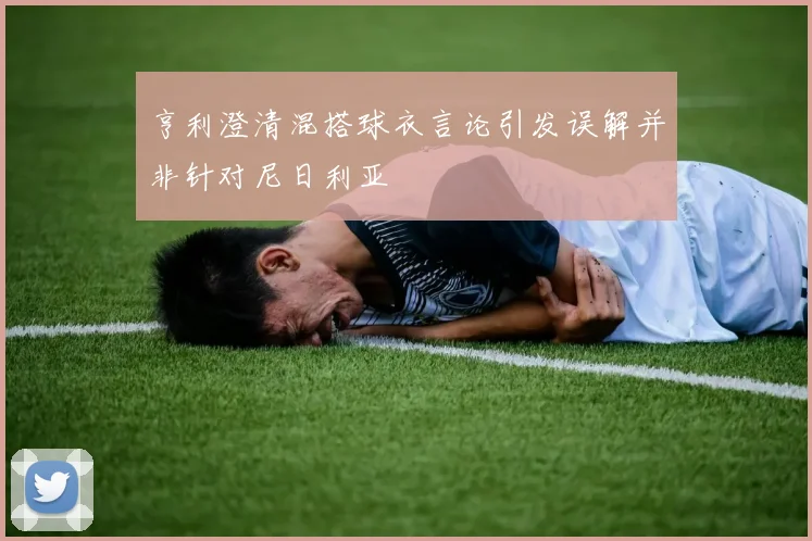 亨利澄清混搭球衣言论引发误解并非针对尼日利亚