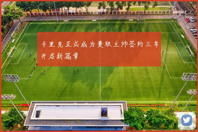 卡里克正式成为曼联主帅签约三年开启新篇章
