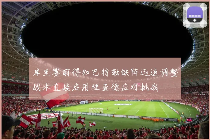 库里赛前得知巴特勒缺阵迅速调整战术直接启用理查德应对挑战