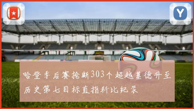 哈登季后赛抢断303个超越基德升至历史第七目标直指科比纪录