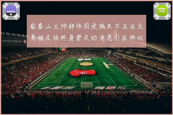 前泰山主帅郝伟因受贿及不正当交易被足协终身禁足的消息引发热议