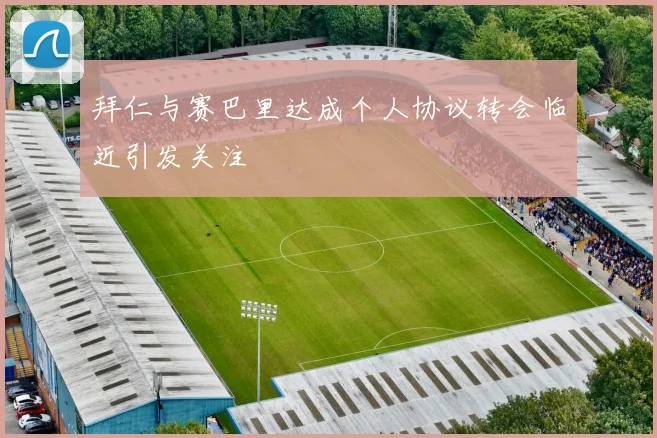 拜仁与赛巴里达成个人协议转会临近引发关注