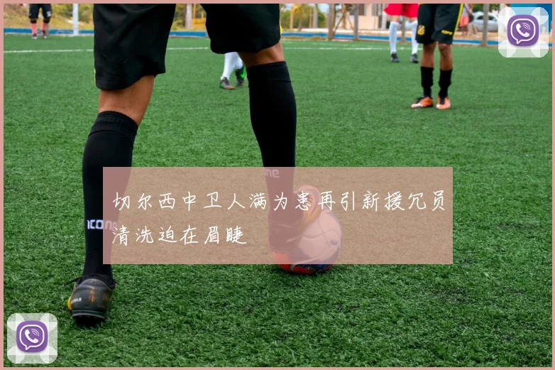 切尔西中卫人满为患再引新援冗员清洗迫在眉睫