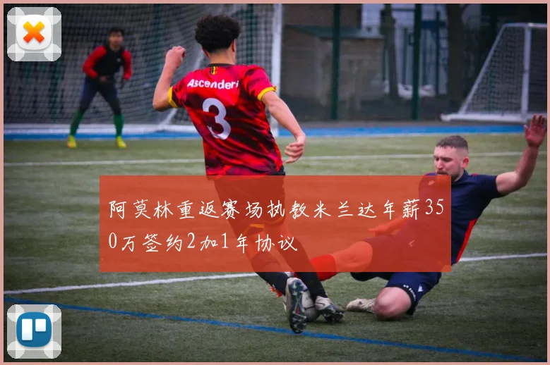 阿莫林重返赛场执教米兰达年薪350万签约2加1年协议