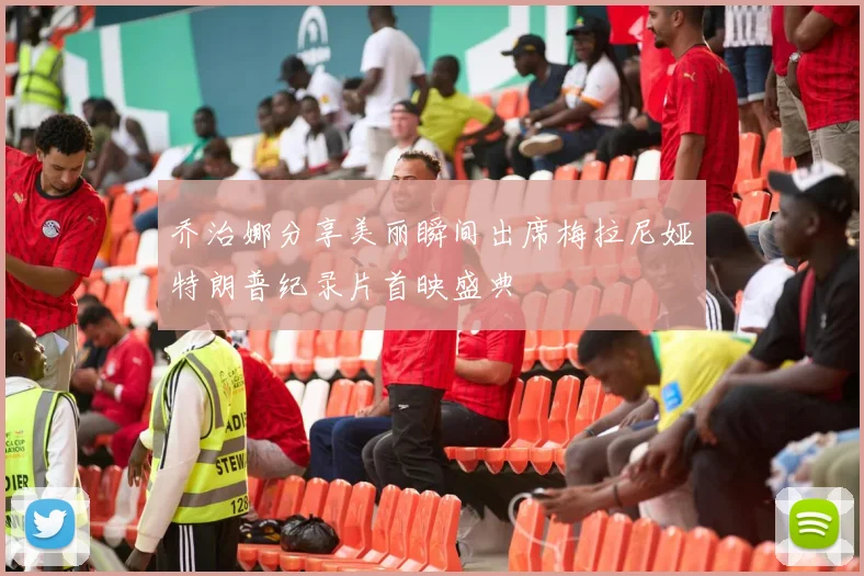 乔治娜分享美丽瞬间出席梅拉尼娅特朗普纪录片首映盛典