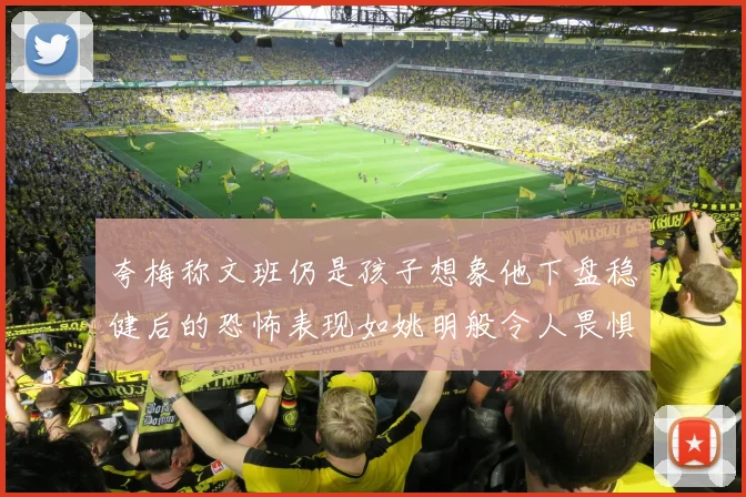 夸梅称文班仍是孩子想象他下盘稳健后的恐怖表现如姚明般令人畏惧