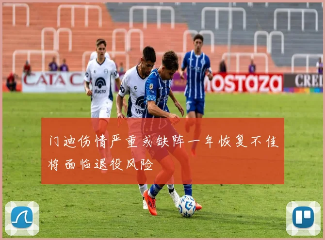 门迪伤情严重或缺阵一年恢复不佳将面临退役风险