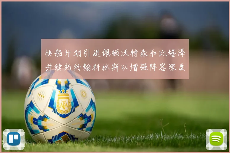 快船计划引进佩顿沃特森和比塔泽并续约约翰科林斯以增强阵容深度