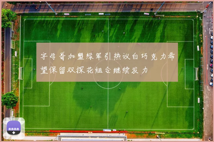 字母哥加盟绿军引热议白巧克力希望保留双探花组合继续发力