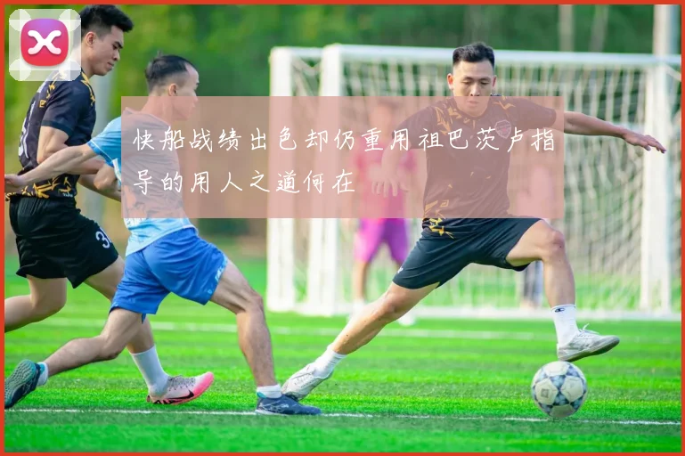 快船战绩出色却仍重用祖巴茨卢指导的用人之道何在