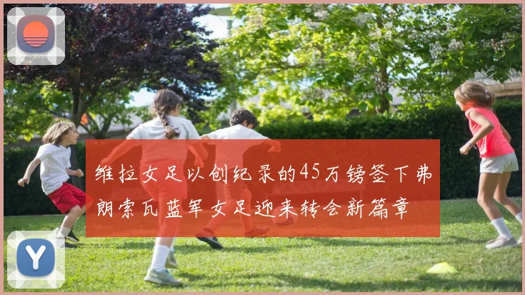 维拉女足以创纪录的45万镑签下弗朗索瓦蓝军女足迎来转会新篇章