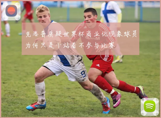 克洛普质疑世界杯商业化现象球员为何只是干站着不参与比赛