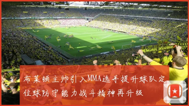 布莱顿主帅引入MMA选手提升球队定位球防守能力战斗精神再升级