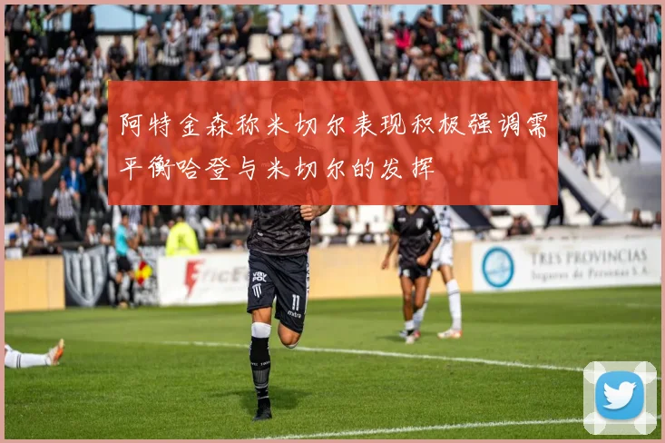 阿特金森称米切尔表现积极强调需平衡哈登与米切尔的发挥