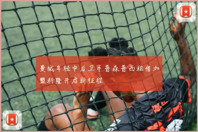 曼城年轻中后卫辛普森普西租借加盟科隆开启新征程