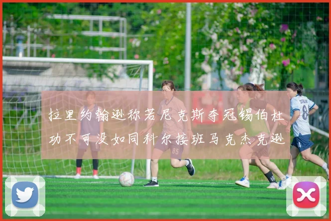 拉里约翰逊称若尼克斯夺冠锡伯杜功不可没如同科尔接班马克杰克逊